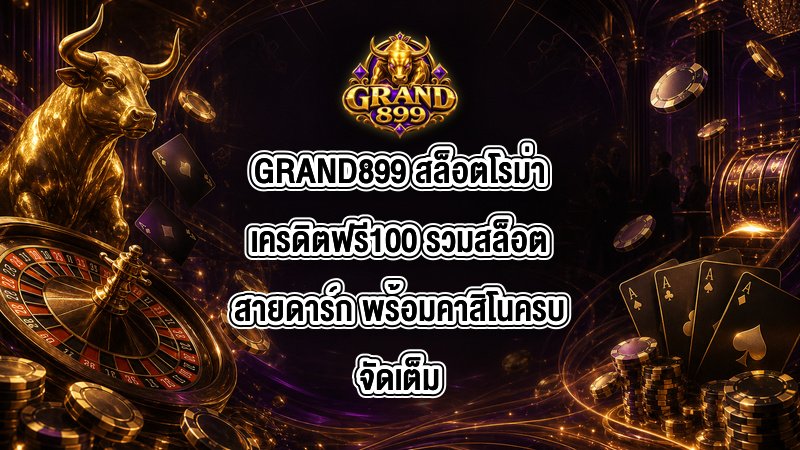 GRAND899 สล็อตโรม่าเครดิตฟรี100